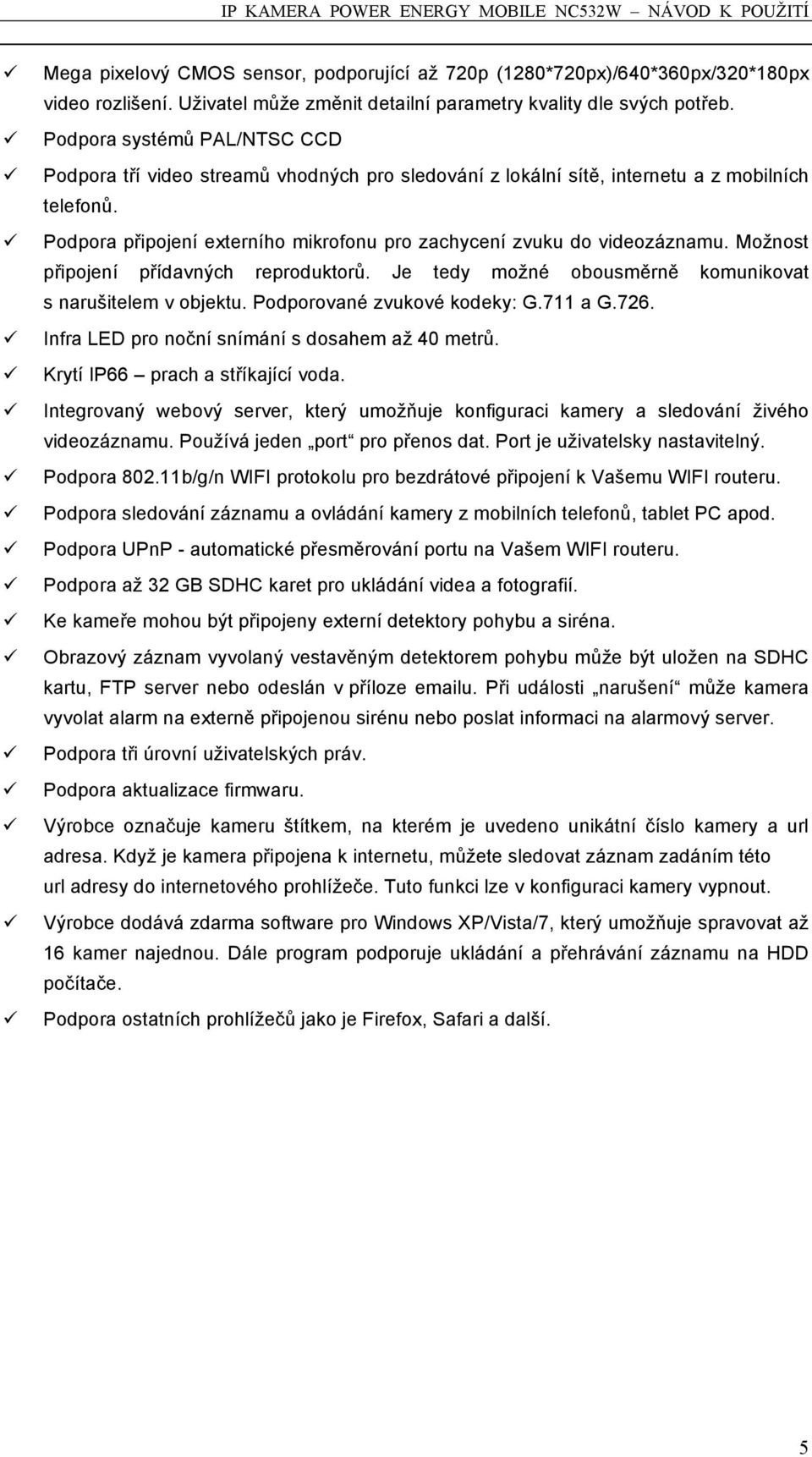 Podpora připojení externího mikrofonu pro zachycení zvuku do videozáznamu. Možnost připojení přídavných reproduktorů. Je tedy možné obousměrně komunikovat s narušitelem v objektu.