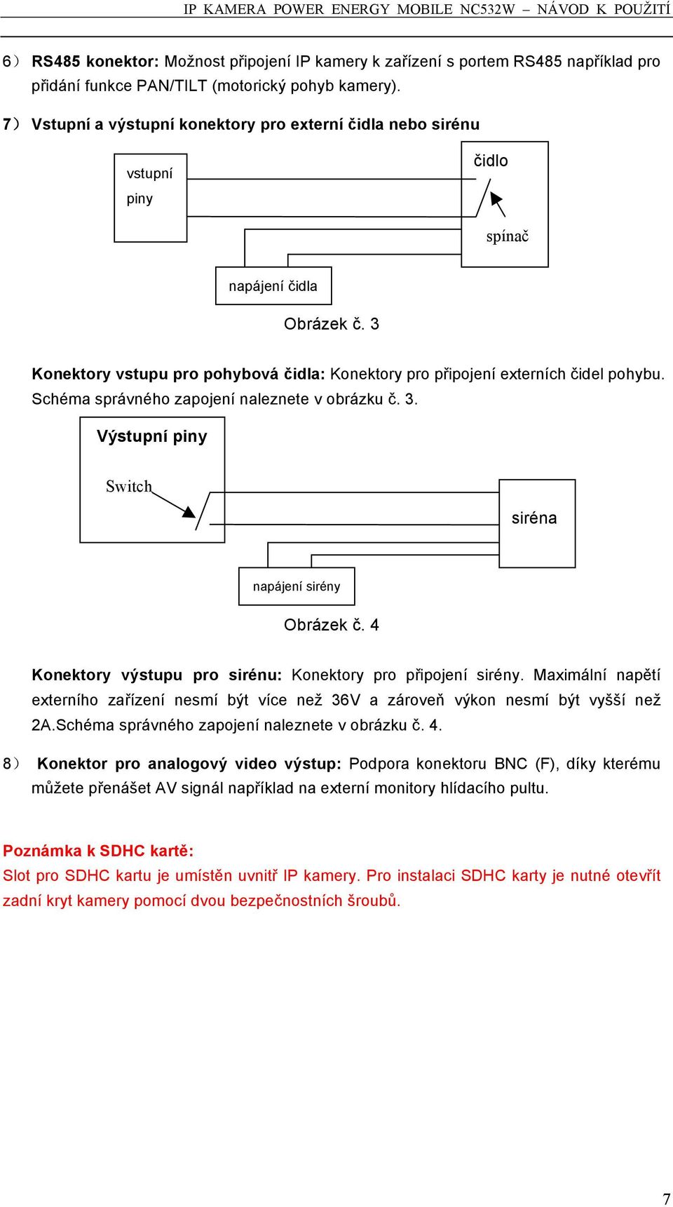 Schéma správného zapojení naleznete v obrázku č. 3. Výstupní piny Switch siréna napájení sirény Obrázek č. 4 Konektory výstupu pro sirénu: Konektory pro připojení sirény.