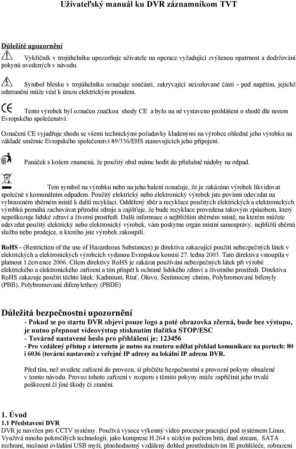 Tento výrobek byl označen značkou shody CE a bylo na ně vystaveno prohlášení o shodě dle norem Evropského společenství.