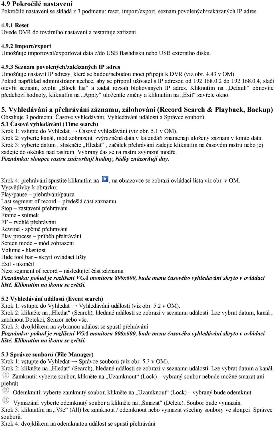 Pokud například administrátor nechce, aby se připojil uživatel s IP adresou od 192.168.0.2 do 192.168.0.4, stačí otevřít seznam, zvolit Block list a zadat rozsah blokovaných IP adres.