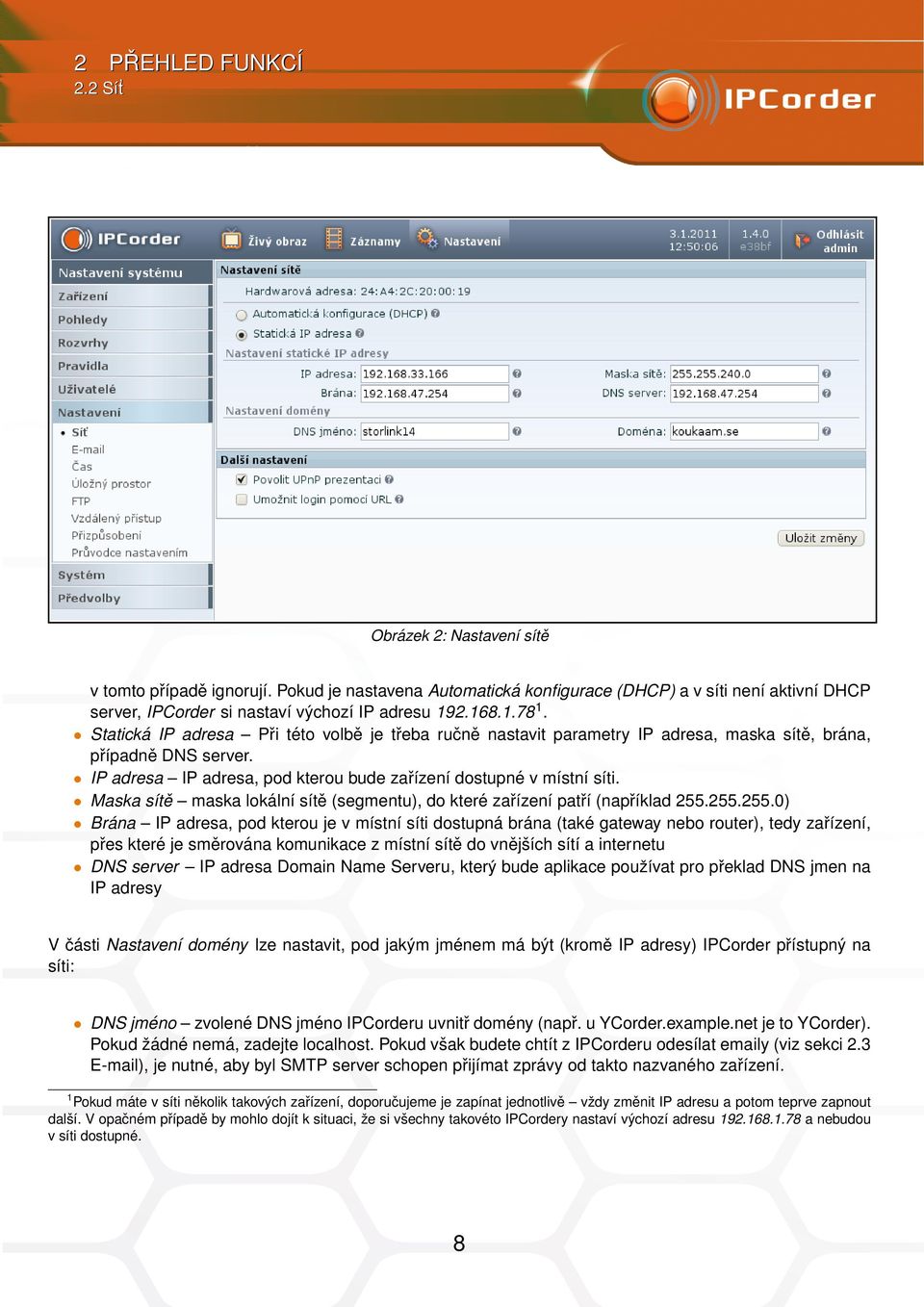 Statická IP adresa Při této volbě je třeba ručně nastavit parametry IP adresa, maska sítě, brána, případně DNS server. IP adresa IP adresa, pod kterou bude zařízení dostupné v místní síti.