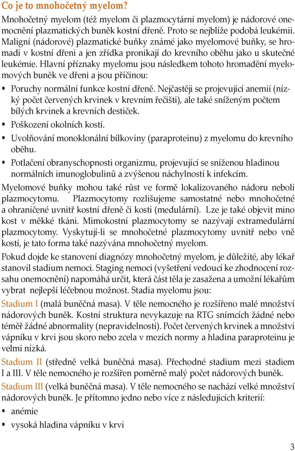 Hlavní příznaky myelomu jsou následkem tohoto hromadění myelomových buněk ve dřeni a jsou příčinou: Poruchy normální funkce kostní dřeně.