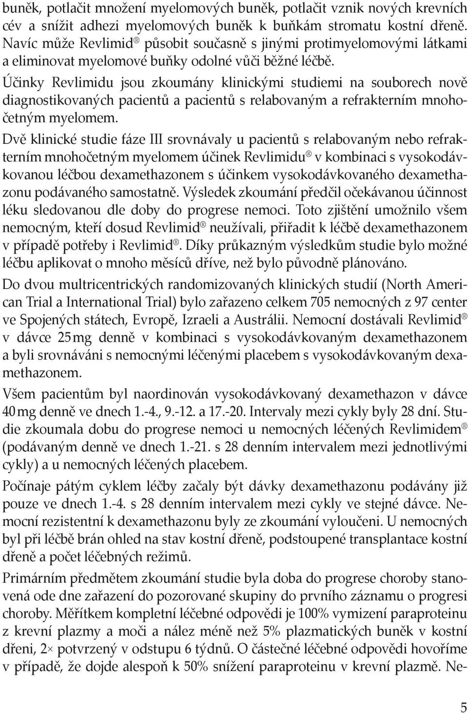 Účinky Revlimidu jsou zkoumány klinickými studiemi na souborech nově diagnostikovaných pacientů a pacientů s relabovaným a refrakterním mnohočetným myelomem.