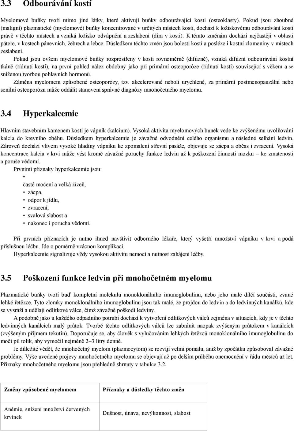 zeslabení (díra v kosti). K těmto změnám dochází nejčastěji v oblasti páteře, v kostech pánevních, žebrech a lebce.