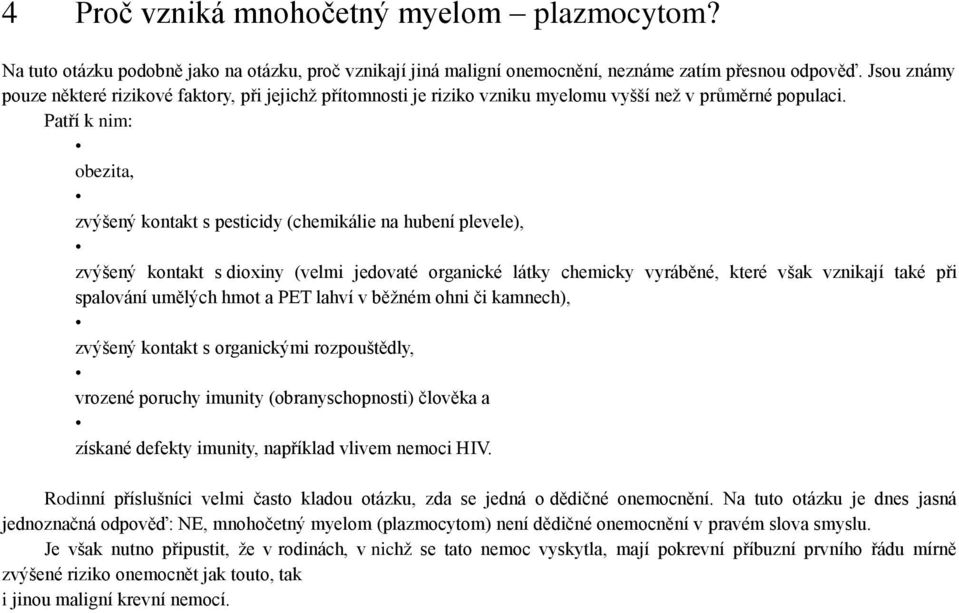 Patří k nim: obezita, zvýšený kontakt s pesticidy (chemikálie na hubení plevele), zvýšený kontakt s dioxiny (velmi jedovaté organické látky chemicky vyráběné, které však vznikají také při spalování