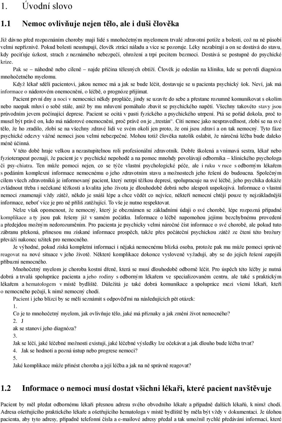 Pokud bolesti neustupují, člověk ztrácí náladu a více se pozoruje. Léky nezabírají a on se dostává do stavu, kdy pociťuje úzkost, strach z neznámého nebezpečí, ohrožení a trpí pocitem bezmoci.