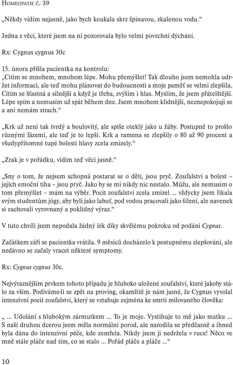 Cítím se šťastná a silnější a když je třeba, zvýším i hlas. Myslím, že jsem přátelštější. Lépe spím a nemusím už spát během dne. Jsem mnohem klidnější, neznepokojuji se a ani nemám strach.