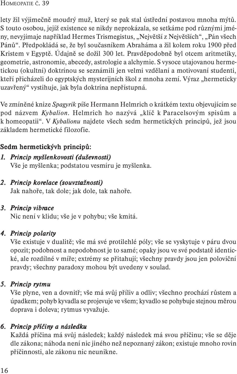 Předpokládá se, že byl současníkem Abraháma a žil kolem roku 1900 před Kristem v Egyptě. Údajně se dožil 300 let.