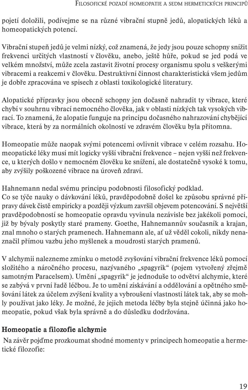 zastavit životní procesy organismu spolu s veškerými vibracemi a reakcemi v člověku. Destruktivní činnost charakteristická všem jedům je dobře zpracována ve spisech z oblasti toxikologické literatury.