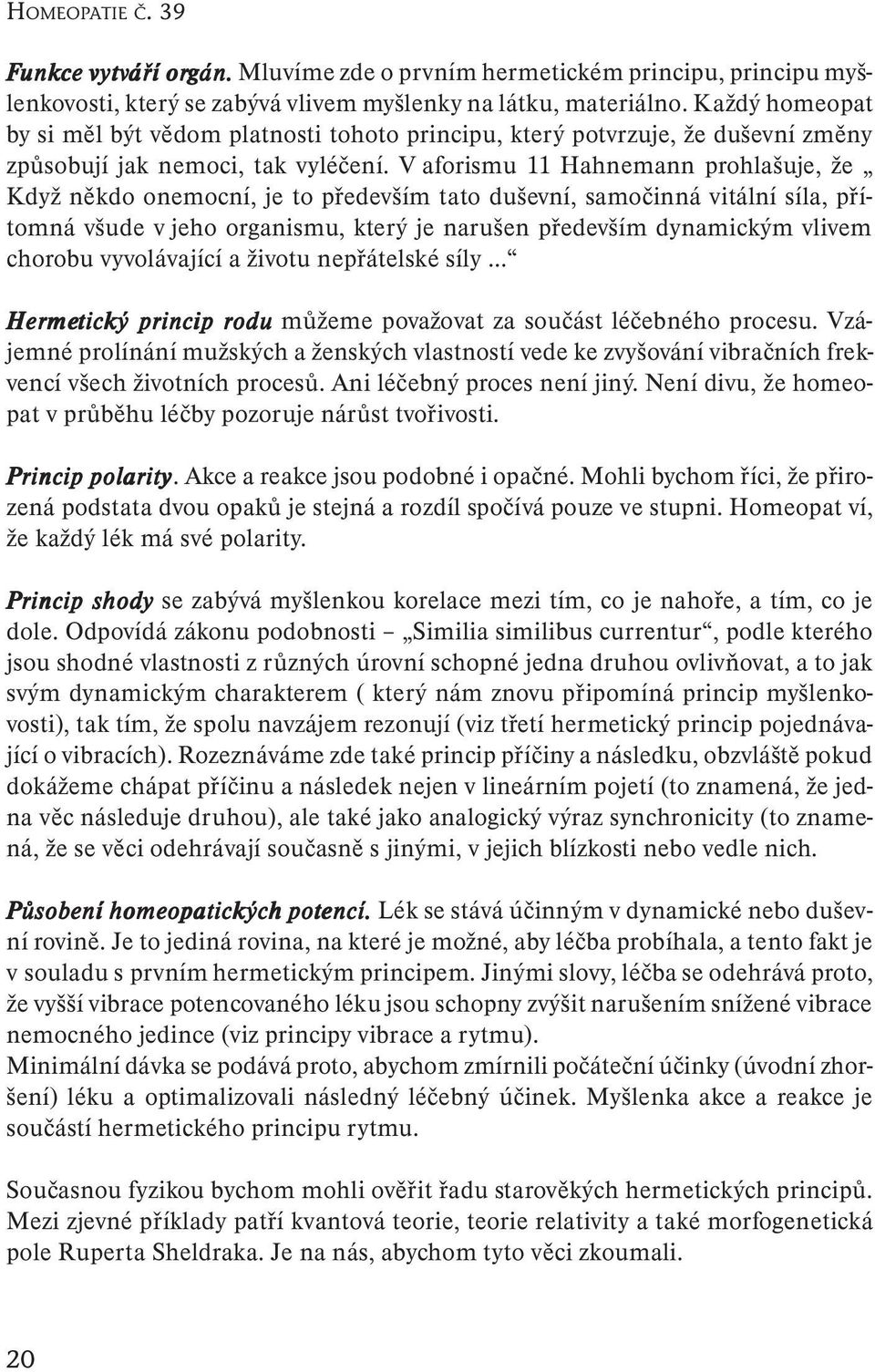 V aforismu 11 Hahnemann prohlašuje, že Když někdo onemocní, je to především tato duševní, samočinná vitální síla, přítomná všude v jeho organismu, který je narušen především dynamickým vlivem chorobu