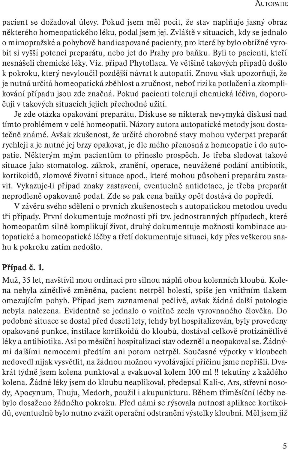 Byli to pacienti, kteří nesnášeli chemické léky. Viz. případ Phytollaca. Ve většině takových případů došlo k pokroku, který nevyloučil pozdější návrat k autopatii.