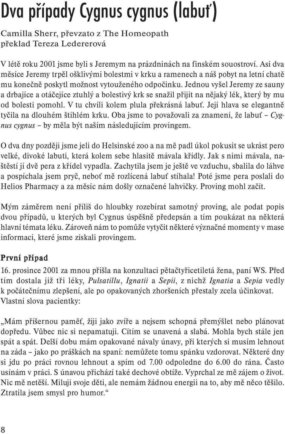 Jednou vyšel Jeremy ze sauny a drbajíce a otáčejíce ztuhlý a bolestivý krk se snažil přijít na nějaký lék, který by mu od bolesti pomohl. V tu chvíli kolem plula překrásná labuť.