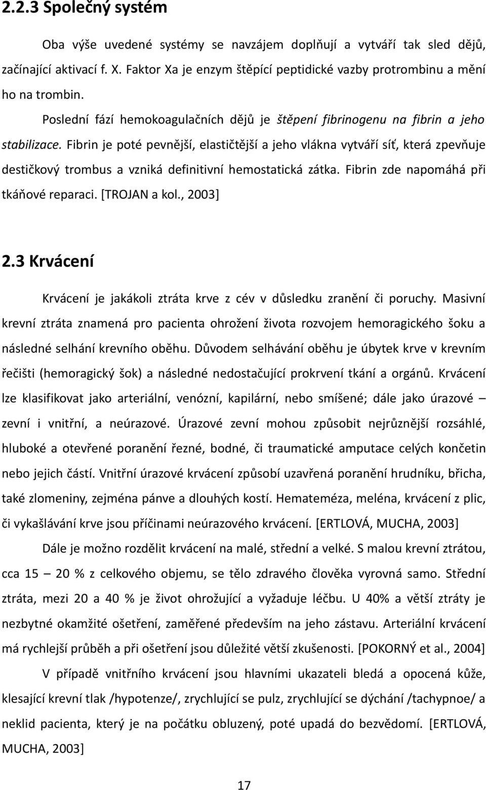 Fibrin je poté pevnější, elastičtější a jeho vlákna vytváří síť, která zpevňuje destičkový trombus a vzniká definitivní hemostatická zátka. Fibrin zde napomáhá při tkáňové reparaci. [TROJAN a kol.