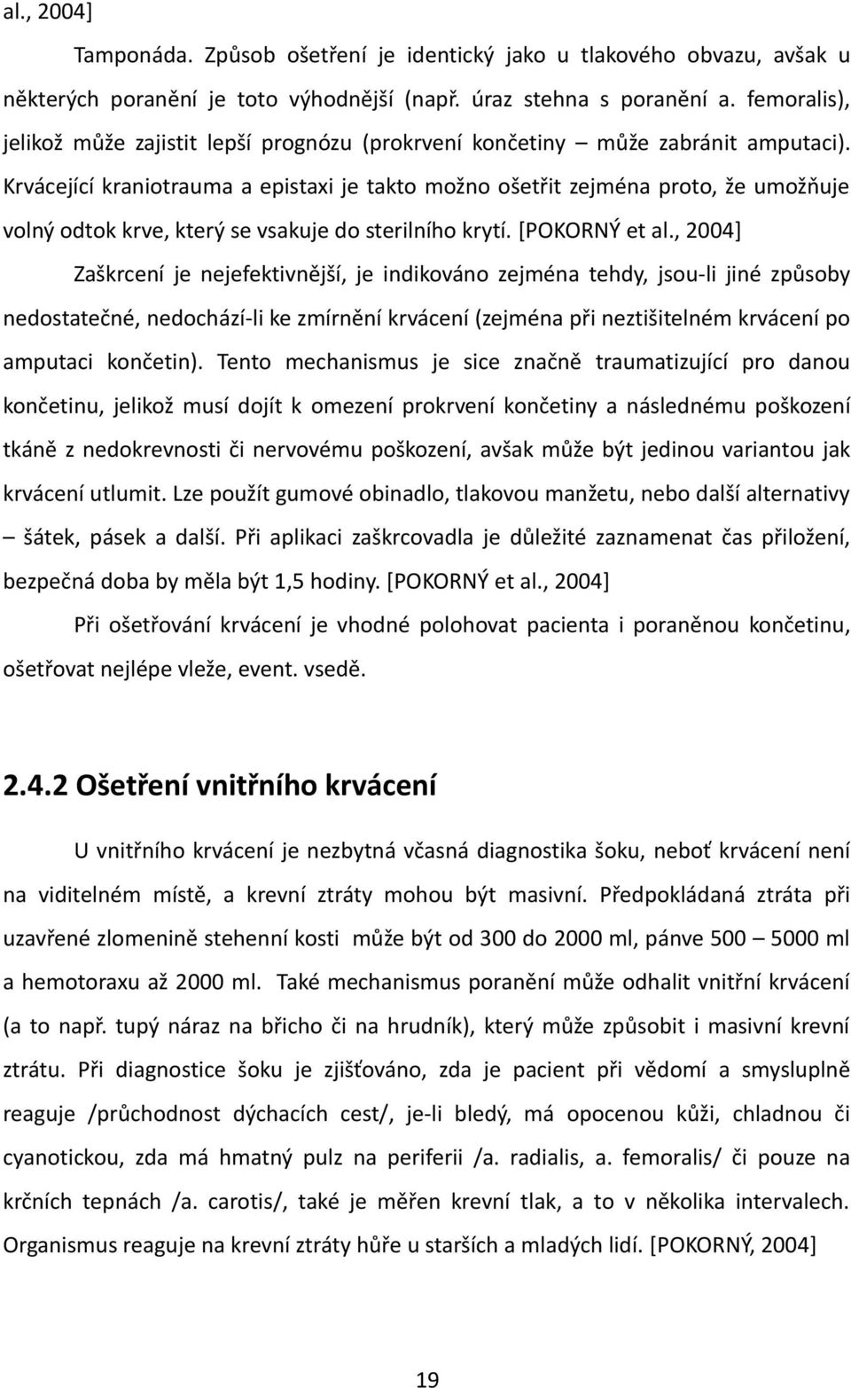 Krvácející kraniotrauma a epistaxi je takto možno ošetřit zejména proto, že umožňuje volný odtok krve, který se vsakuje do sterilního krytí. [POKORNÝ et al.