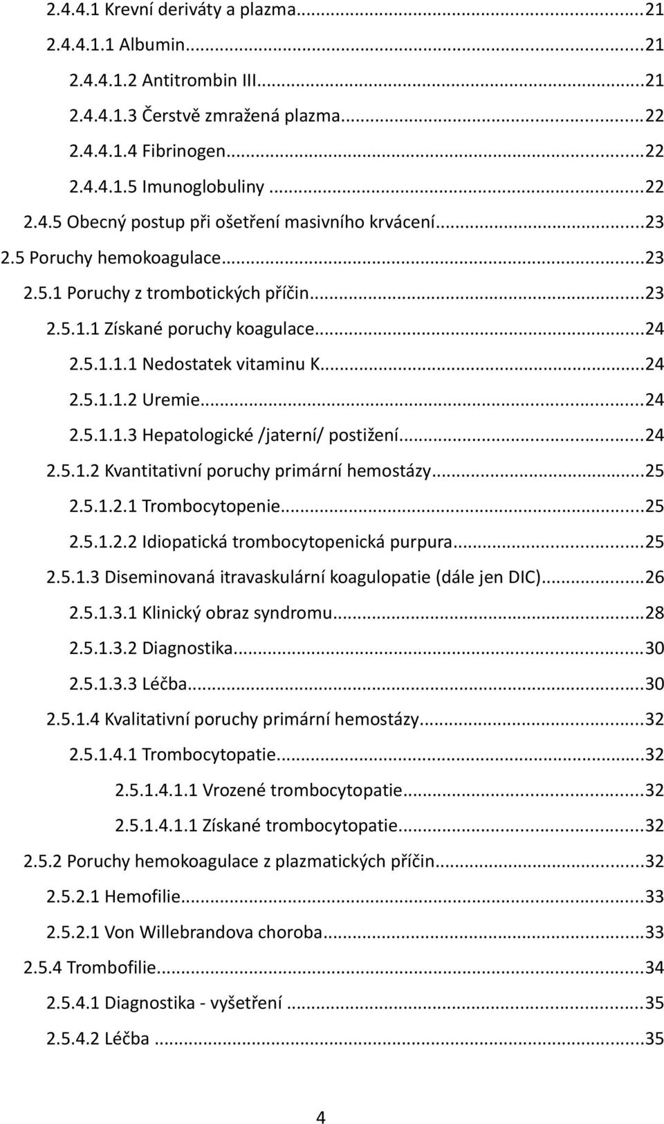 ..24 2.5.1.2 Kvantitativní poruchy primární hemostázy...25 2.5.1.2.1 Trombocytopenie...25 2.5.1.2.2 Idiopatická trombocytopenická purpura...25 2.5.1.3 Diseminovaná itravaskulární koagulopatie (dále jen DIC).