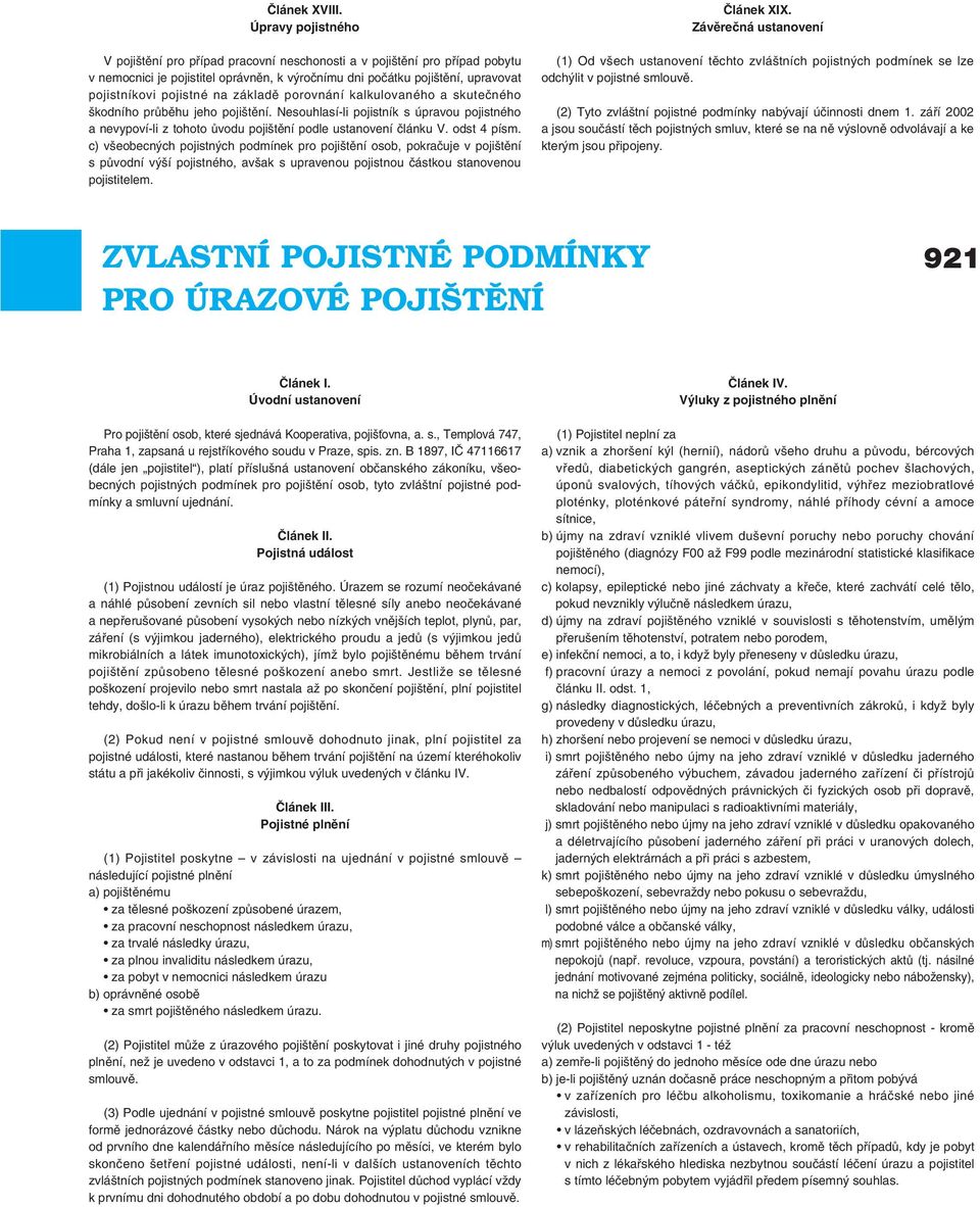 základě porovnání kalkulovaného a skutečného škodního průběhu jeho pojištění. Nesouhlasí-li pojistník s úpravou pojistného a nevypoví-li z tohoto ůvodu pojištění podle ustanovení článku V.