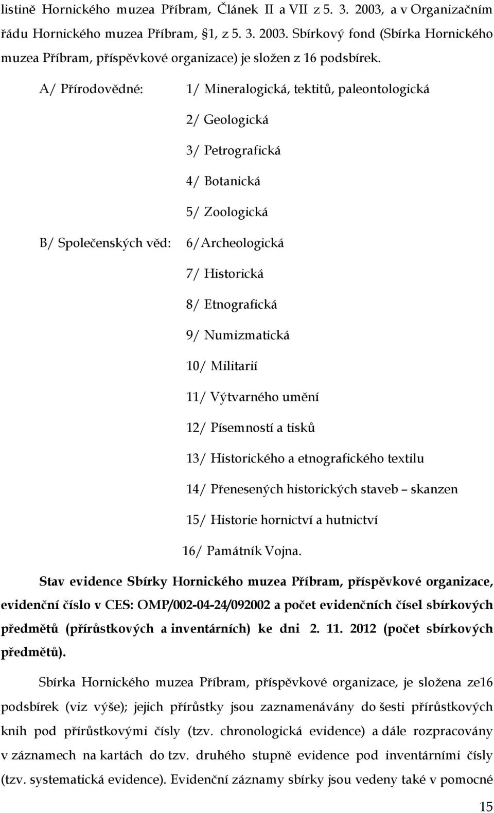 Numizmatická 10/ Militarií 11/ Výtvarného umění 12/ Písemností a tisků 13/ Historického a etnografického textilu 14/ Přenesených historických staveb skanzen 15/ Historie hornictví a hutnictví 16/