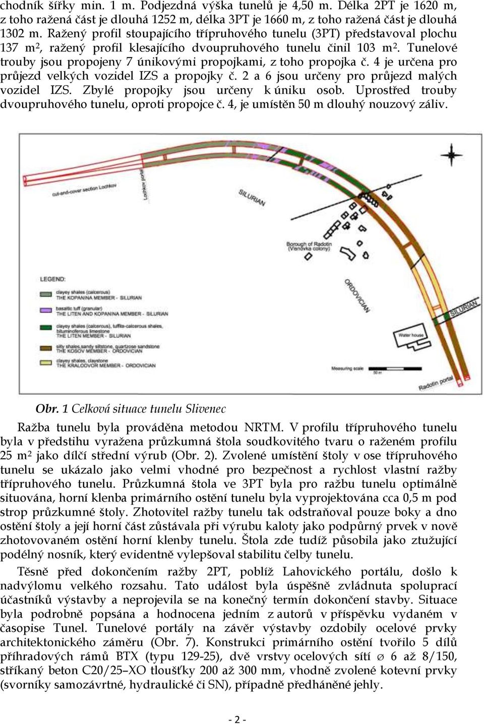 Tunelové trouby jsou propojeny 7 únikovými propojkami, z toho propojka č. 4 je určena pro průjezd velkých vozidel IZS a propojky č. 2 a 6 jsou určeny pro průjezd malých vozidel IZS.