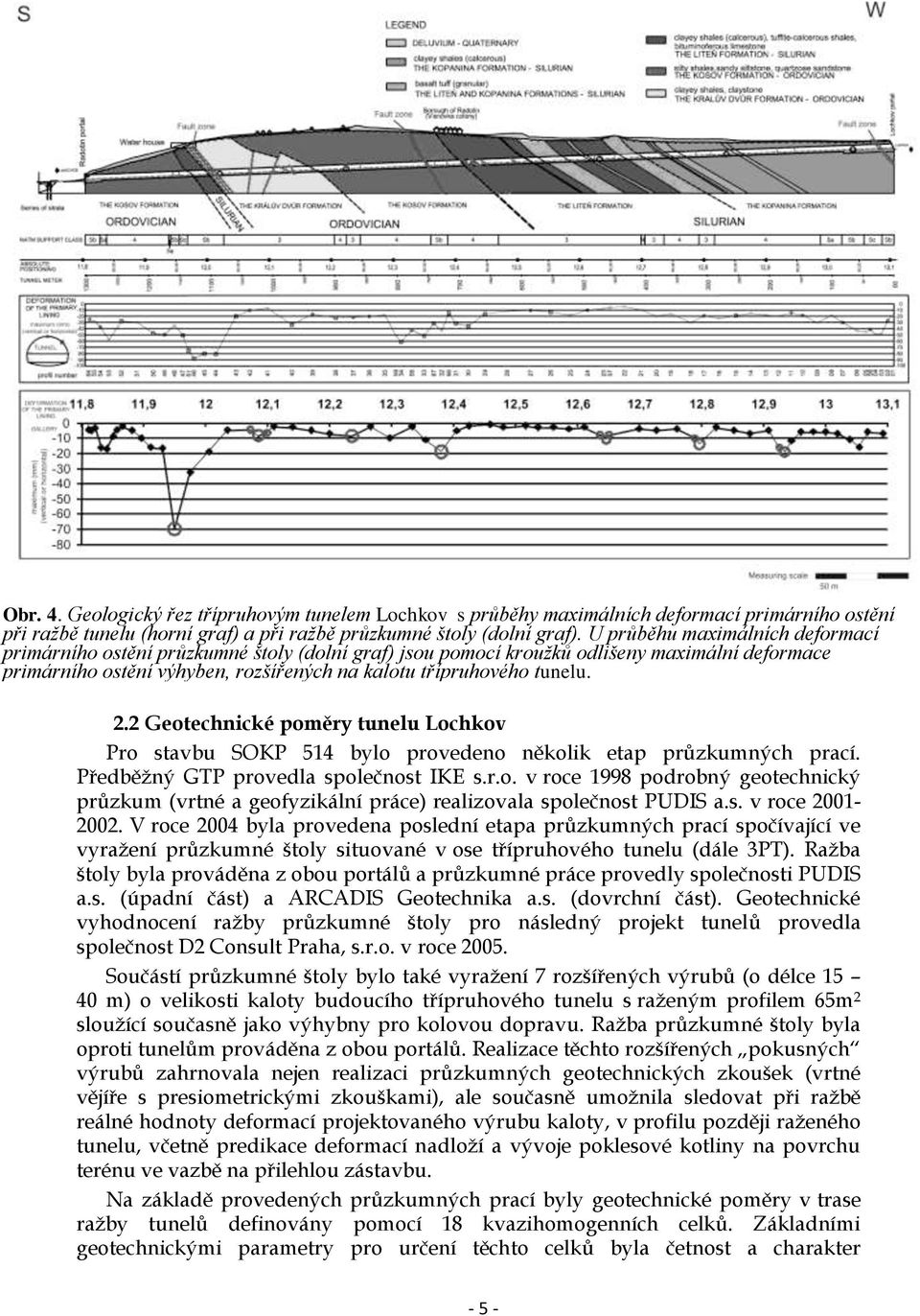 2 Geotechnické poměry tunelu Lochkov Pro stavbu SOKP 514 bylo provedeno několik etap průzkumných prací. Předběžný GTP provedla společnost IKE s.r.o. v roce 1998 podrobný geotechnický průzkum (vrtné a geofyzikální práce) realizovala společnost PUDIS a.