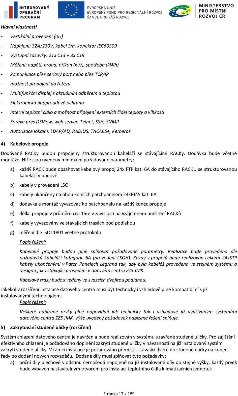 externích čidel teploty a vlhkosti - Správa přes DSView, web server, Telnet, SSH, SNMP - Autorizace lokální, LDAP/AD, RADIUS, TACACS+, Kerberos 4) Kabelové propoje Dodávané RACKy budou propojeny