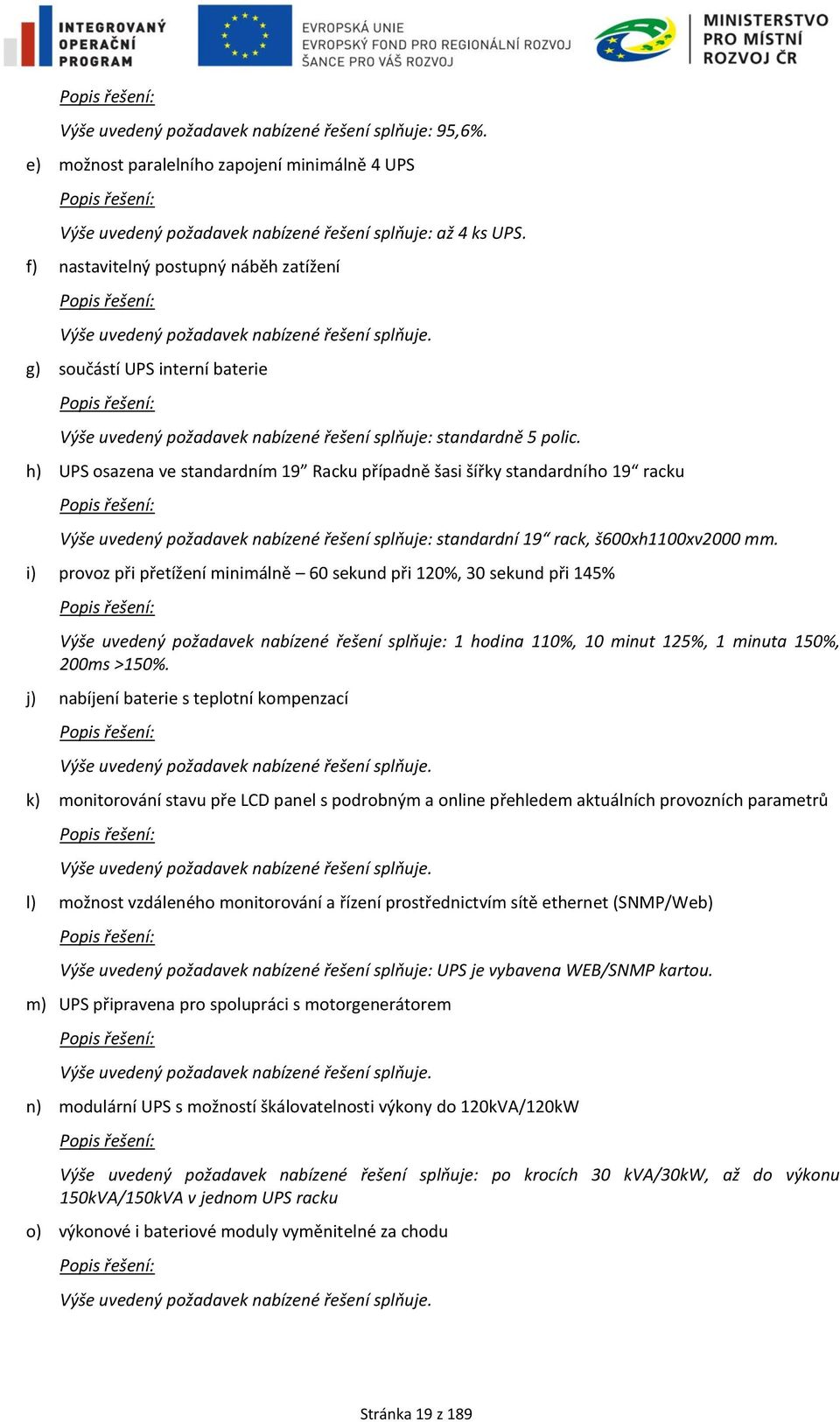 h) UPS osazena ve standardním 19 Racku případně šasi šířky standardního 19 racku Výše uvedený požadavek nabízené řešení splňuje: standardní 19 rack, š600xh1100xv2000 mm.