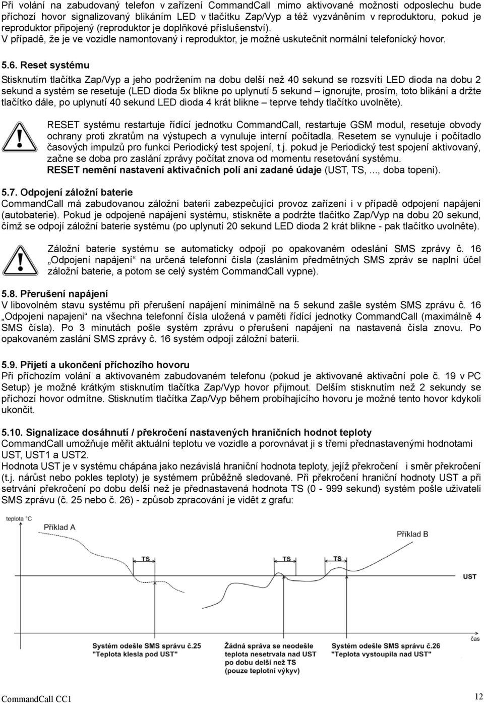 Reset systému Stisknutím tlačítka Zap/Vyp a jeho podržením na dobu delší než 40 sekund se rozsvítí LED dioda na dobu 2 sekund a systém se resetuje (LED dioda 5x blikne po uplynutí 5 sekund ignorujte,