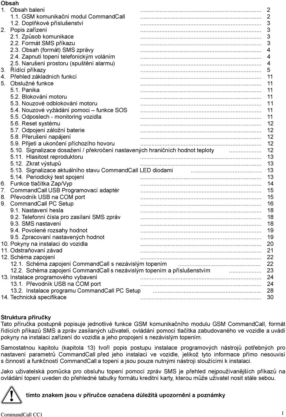 .. 11 5.3. Nouzové odblokování motoru... 11 5.4. Nouzové vyžádání pomoci funkce SOS... 11 5.5. Odposlech - monitoring vozidla... 11 5.6. Reset systému... 12 5.7. Odpojení záložní baterie... 12 5.8.