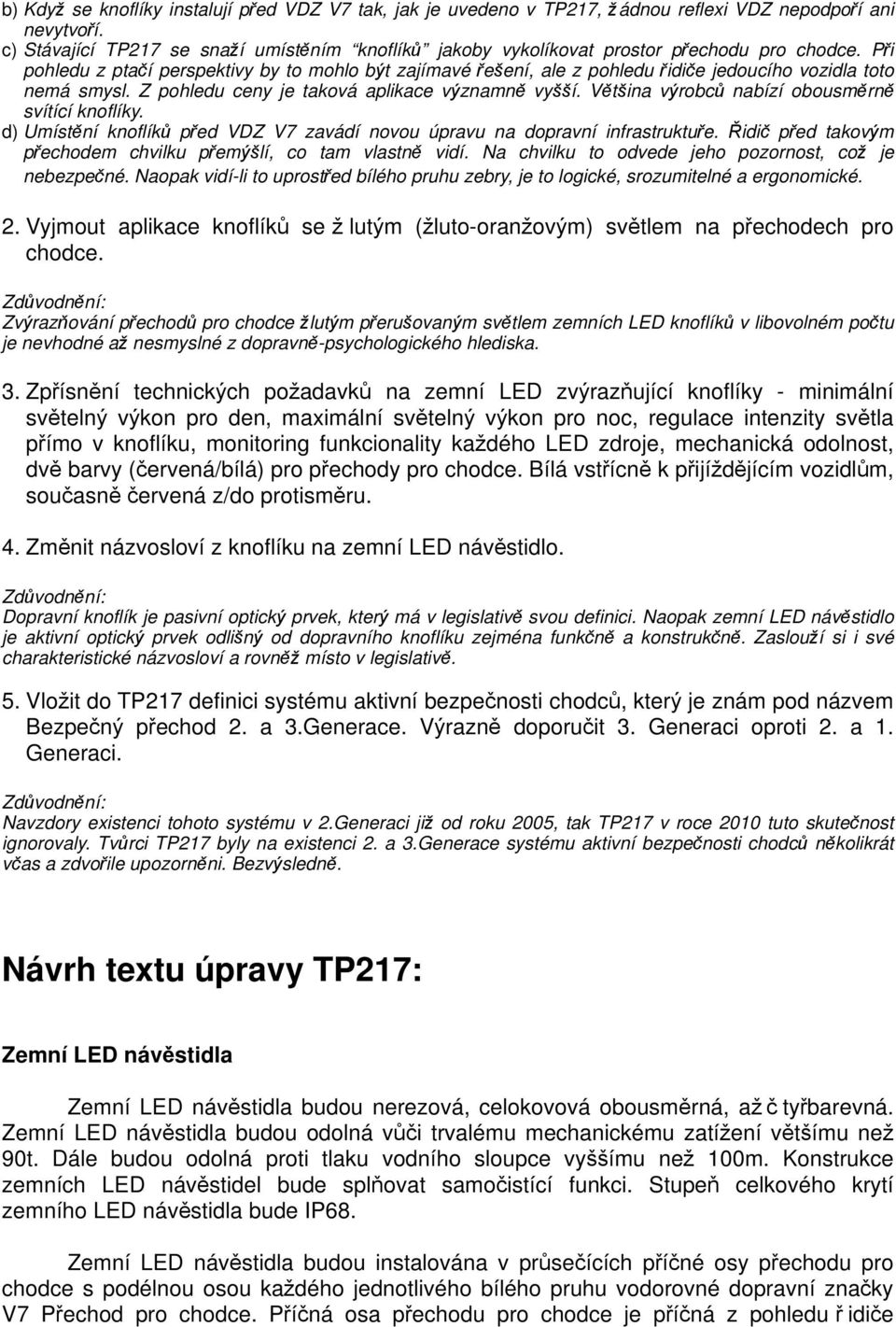 Při pohledu z ptačí perspektivy by to mohlo být zajímavé řešení, ale z pohledu řidiče jedoucího vozidla toto nemá smysl. Z pohledu ceny je taková aplikace významně vyšší.