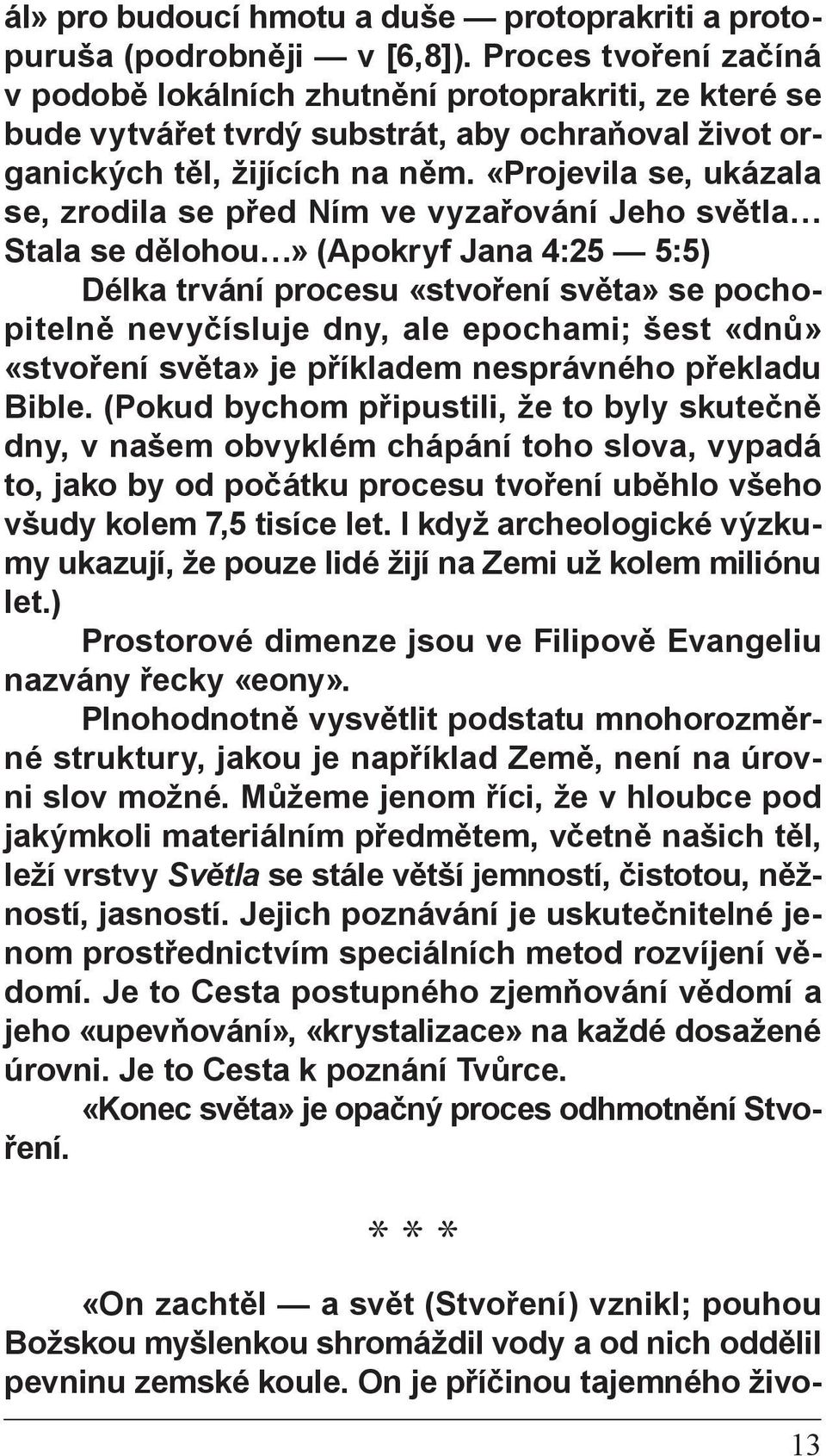 «Projevila se, ukázala se, zrodila se před Ním ve vyzařování Jeho světla Stala se dělohou» (Apokryf Jana 4:25 5:5) Délka trvání procesu «stvoření světa» se pochopitelně nevyčísluje dny, ale epochami;