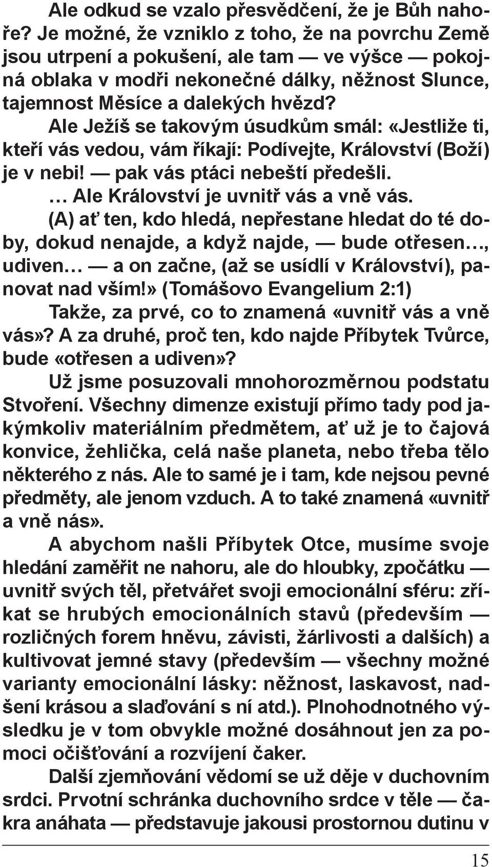 Ale Ježíš se takovým úsudkům smál: «Jestliže ti, kteří vás vedou, vám říkají: Podívejte, Království (Boží) je v nebi! pak vás ptáci nebeští předešli. Ale Království je uvnitř vás a vně vás.