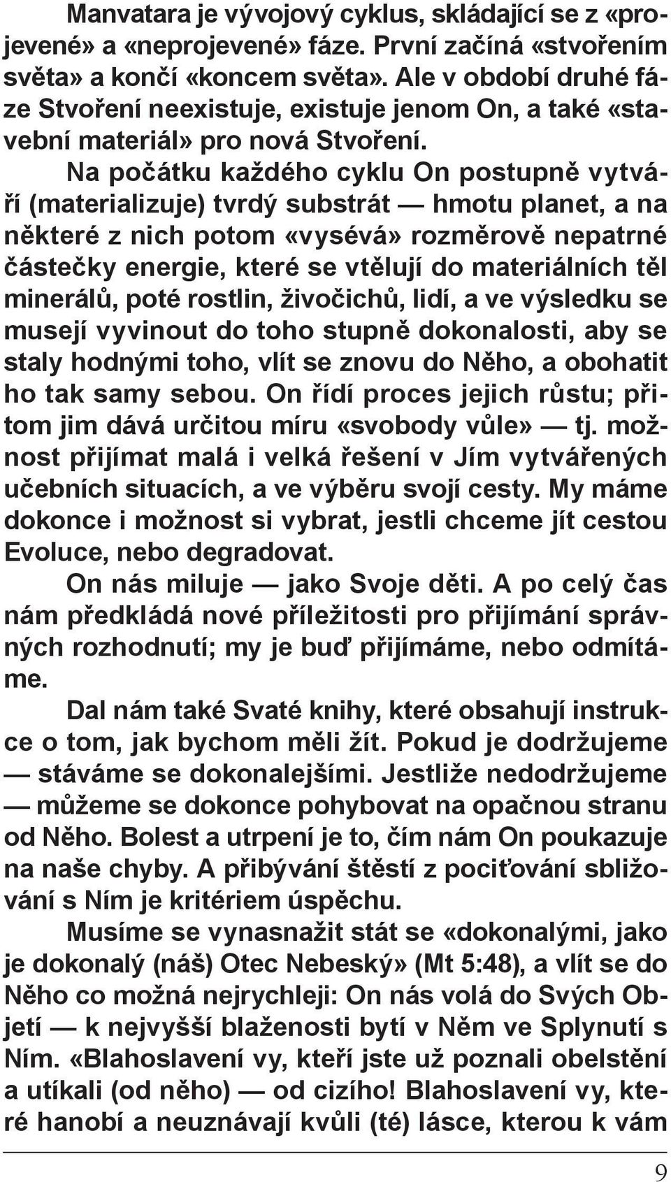 Na počátku každého cyklu On postupně vytváří (materializuje) tvrdý substrát hmotu planet, a na některé z nich potom «vysévá» rozměrově nepatrné částečky energie, které se vtělují do materiálních těl