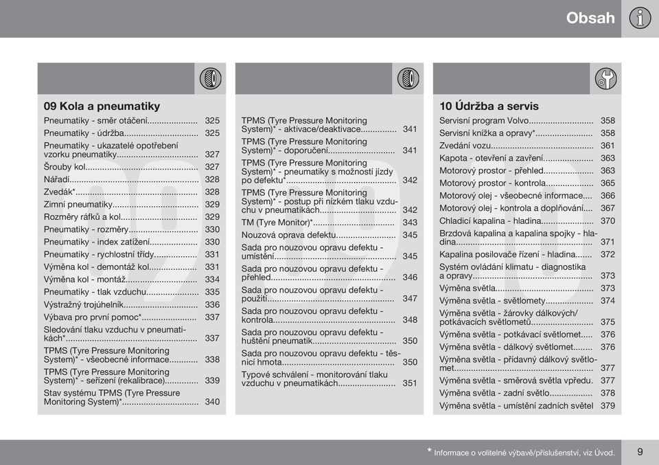 .. 331 Výměna kol - montáž... 334 Pneumatiky - tlak vzduchu... 335 Výstražný trojúhelník... 336 Výbava pro první pomoc*... 337 Sledování tlaku vzduchu v pneumatikách*.