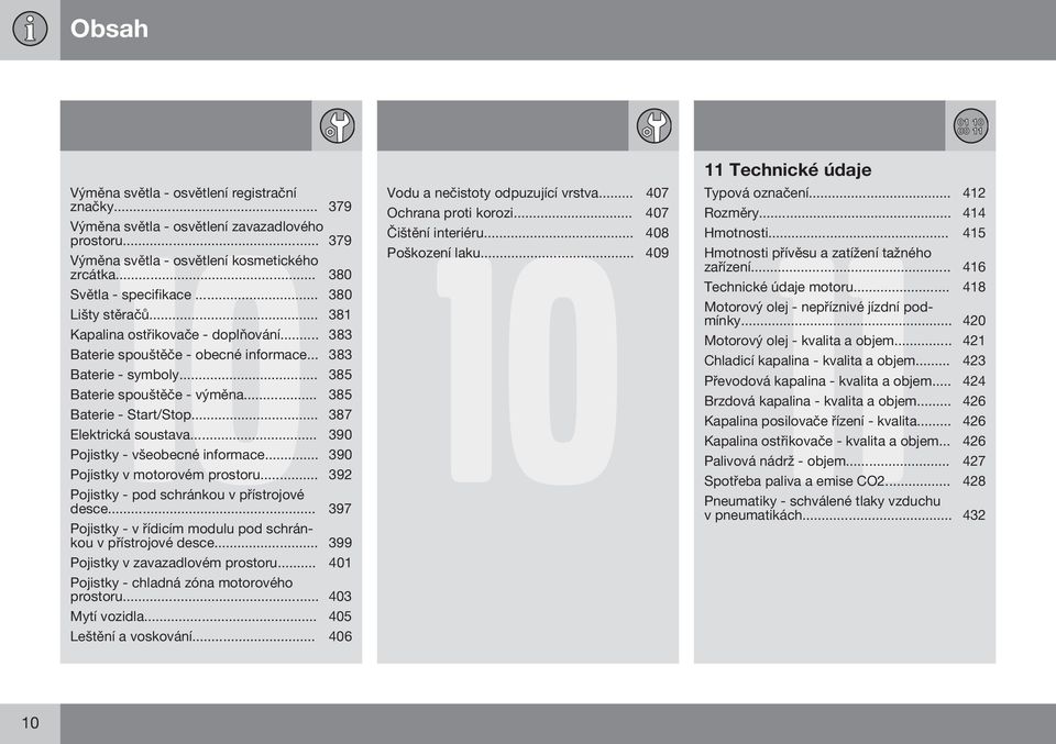 .. 387 Elektrická soustava... 390 Pojistky - všeobecné informace... 390 Pojistky v motorovém prostoru... 392 Pojistky - pod schránkou v přístrojové desce.