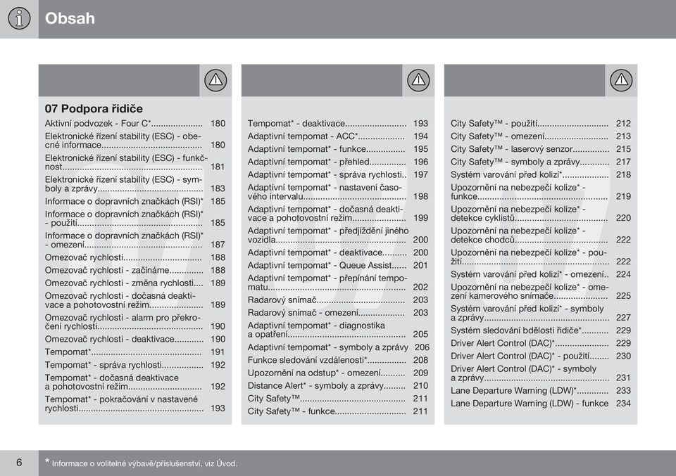 .. 185 Informace o dopravních značkách (RSI)* - omezení... 187 Omezovač rychlosti... 188 Omezovač rychlosti - začínáme... 188 Omezovač rychlosti - změna rychlosti.