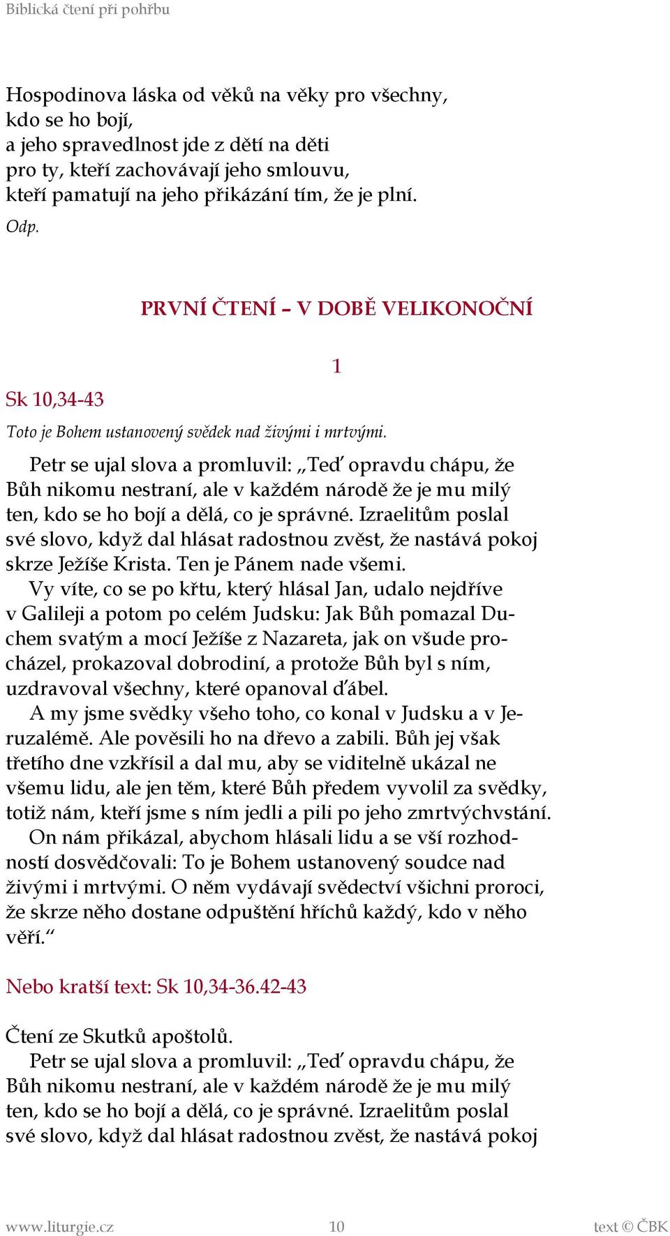 Petr se ujal slova a promluvil: Teď opravdu chápu, že Bůh nikomu nestraní, ale v každém národě že je mu milý ten, kdo se ho bojí a dělá, co je správné.