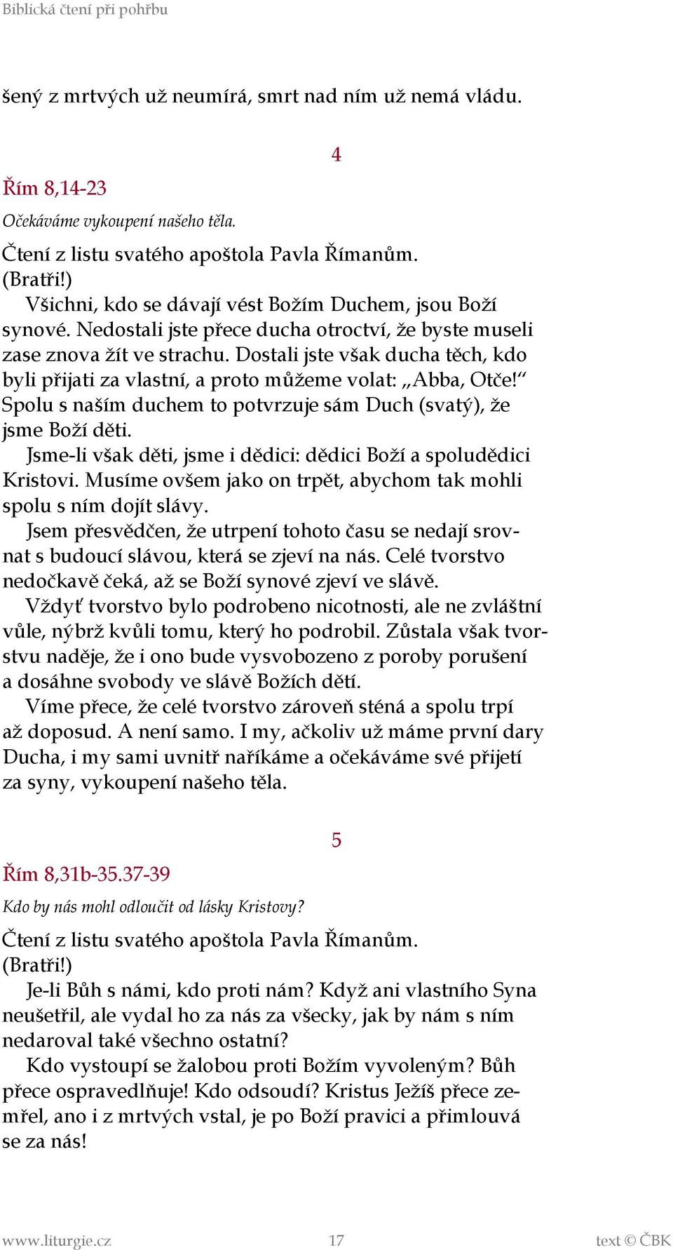 Dostali jste však ducha těch, kdo byli přijati za vlastní, a proto můžeme volat: Abba, Otče! Spolu s naším duchem to potvrzuje sám Duch (svatý), že jsme Boží děti.