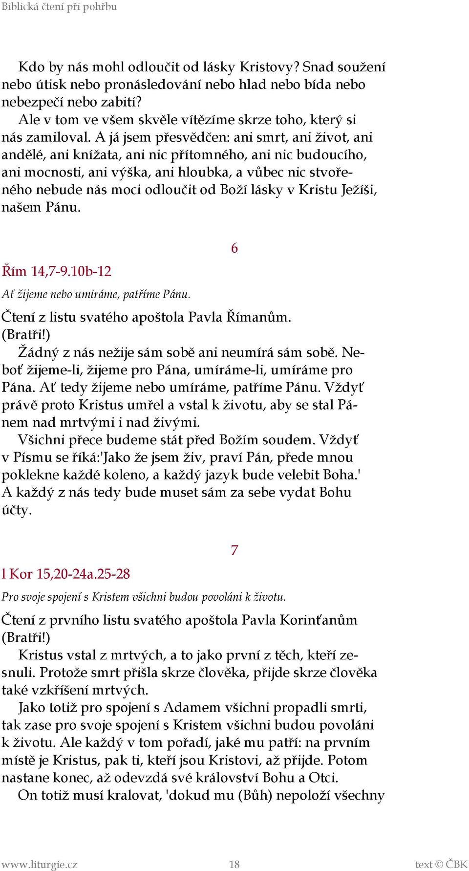 A já jsem přesvědčen: ani smrt, ani život, ani andělé, ani knížata, ani nic přítomného, ani nic budoucího, ani mocnosti, ani výška, ani hloubka, a vůbec nic stvořeného nebude nás moci odloučit od