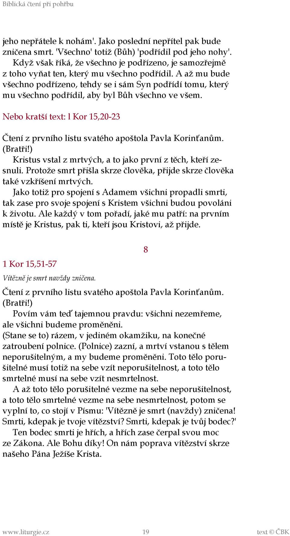 A až mu bude všechno podřízeno, tehdy se i sám Syn podřídí tomu, který mu všechno podřídil, aby byl Bůh všechno ve všem.