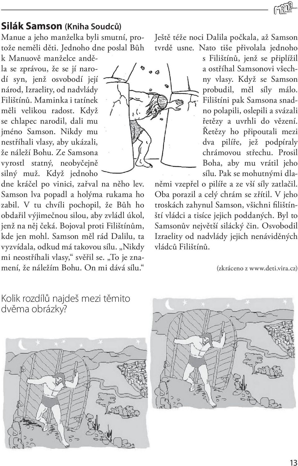 Když se chlapec narodil, dali mu jméno Samson. Nikdy mu nestříhali vlasy, aby ukázali, že náleží Bohu. Ze Samsona vyrostl statný, neobyčejně silný muž.