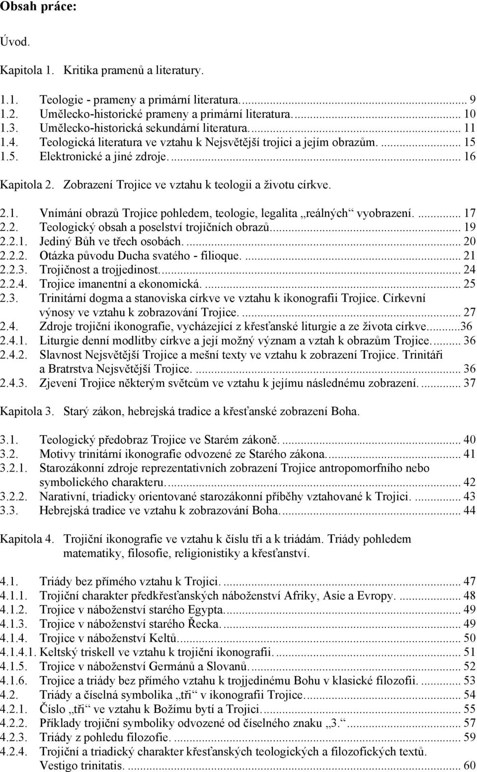 Zobrazení Trojice ve vztahu k teologii a ţivotu církve. 2.1. Vnímání obrazů Trojice pohledem, teologie, legalita reálných vyobrazení.... 17 2.2. Teologický obsah a poselství trojičních obrazů... 19 2.