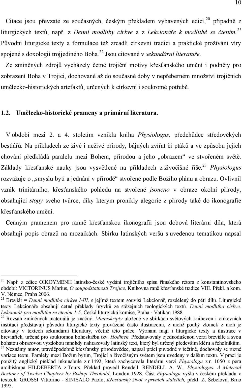 Ze zmíněných zdrojů vycházely četné trojiční motivy křesťanského umění i podněty pro zobrazení Boha v Trojici, dochované aţ do současné doby v nepřeberném mnoţství trojičních umělecko-historických