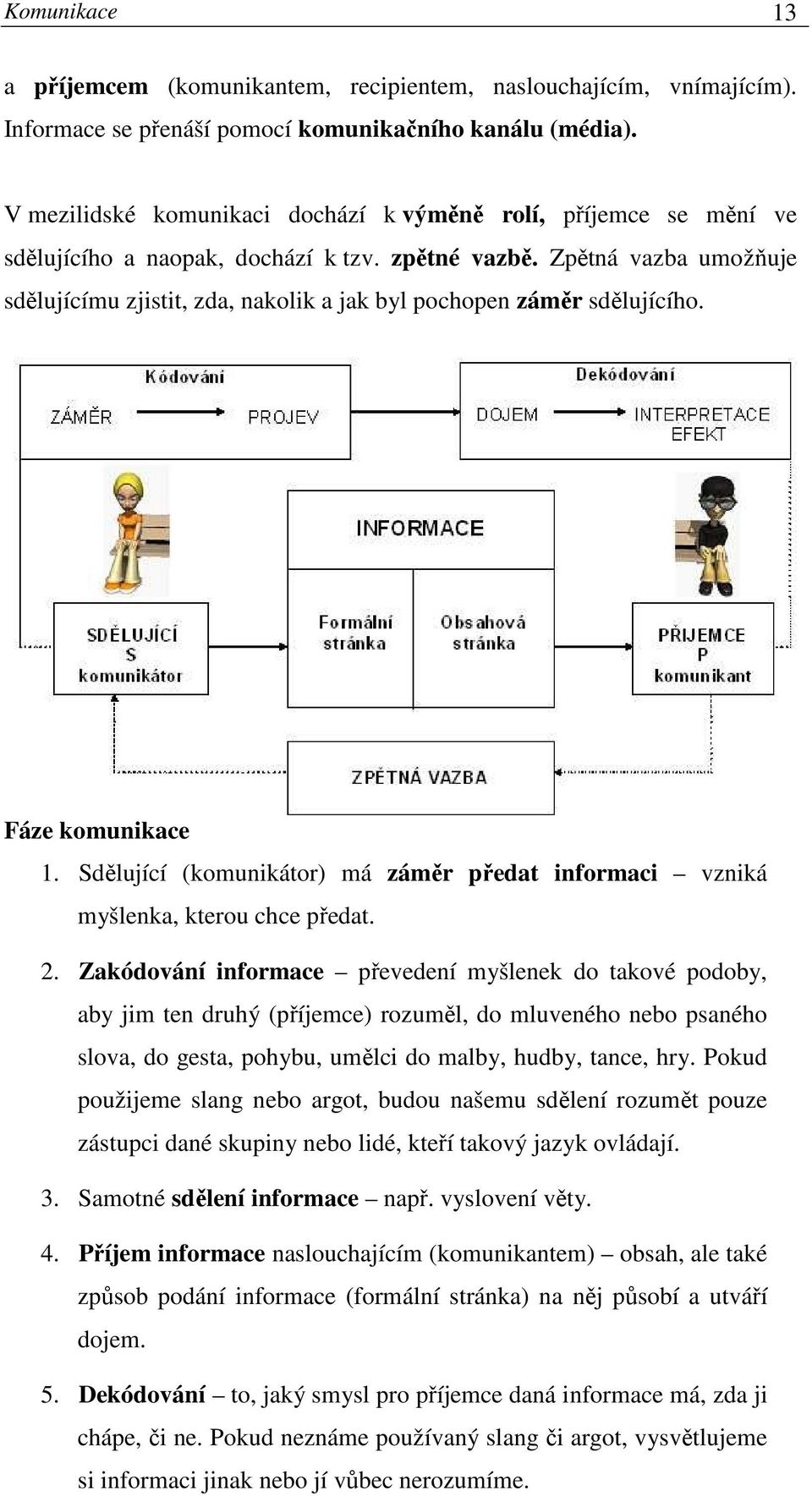 Zpětná vazba umožňuje sdělujícímu zjistit, zda, nakolik a jak byl pochopen záměr sdělujícího. Fáze komunikace 1. Sdělující (komunikátor) má záměr předat informaci vzniká myšlenka, kterou chce předat.