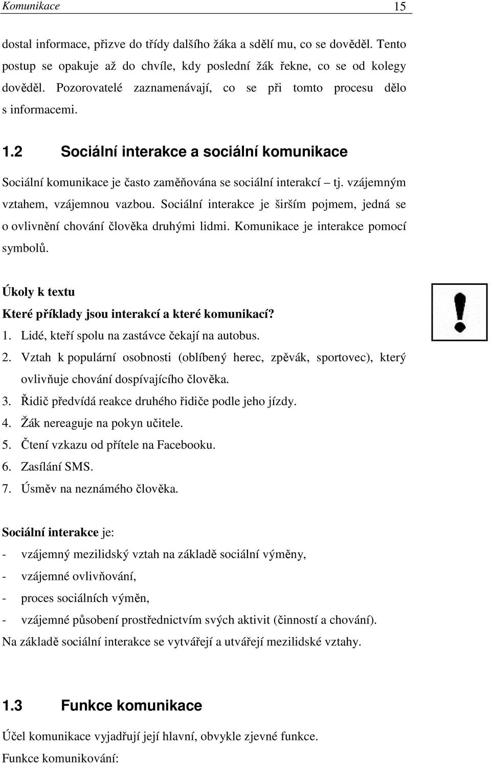 vzájemným vztahem, vzájemnou vazbou. Sociální interakce je širším pojmem, jedná se o ovlivnění chování člověka druhými lidmi. Komunikace je interakce pomocí symbolů.