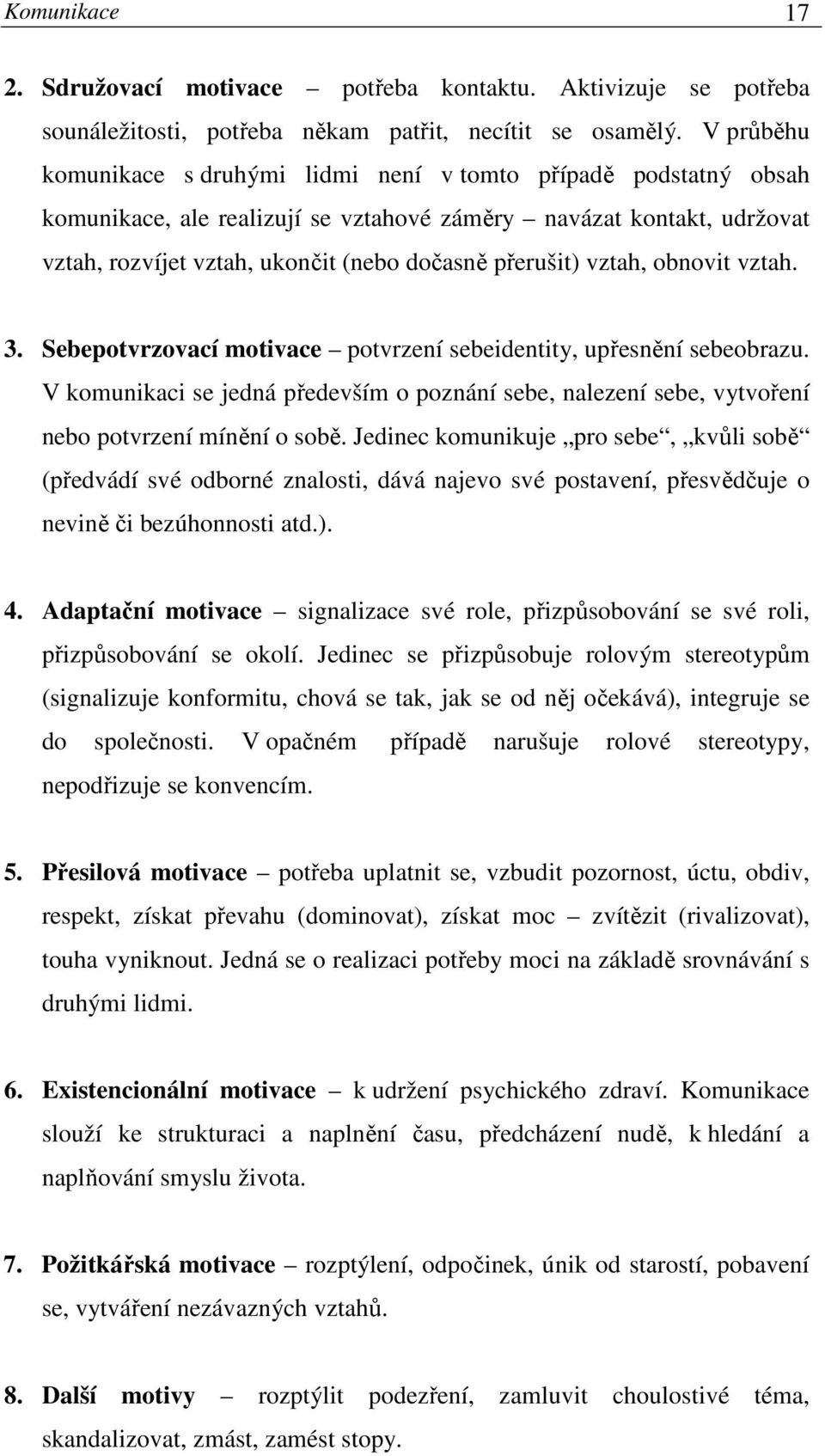 vztah, obnovit vztah. 3. Sebepotvrzovací motivace potvrzení sebeidentity, upřesnění sebeobrazu. V komunikaci se jedná především o poznání sebe, nalezení sebe, vytvoření nebo potvrzení mínění o sobě.