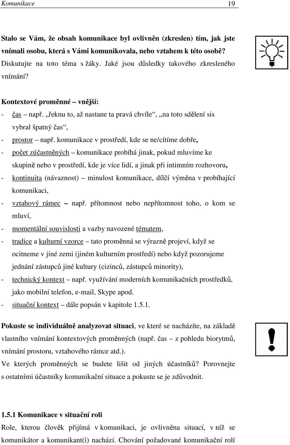 komunikace v prostředí, kde se ne/cítíme dobře, - počet zúčastněných komunikace probíhá jinak, pokud mluvíme ke skupině nebo v prostředí, kde je více lidí, a jinak při intimním rozhovoru, -