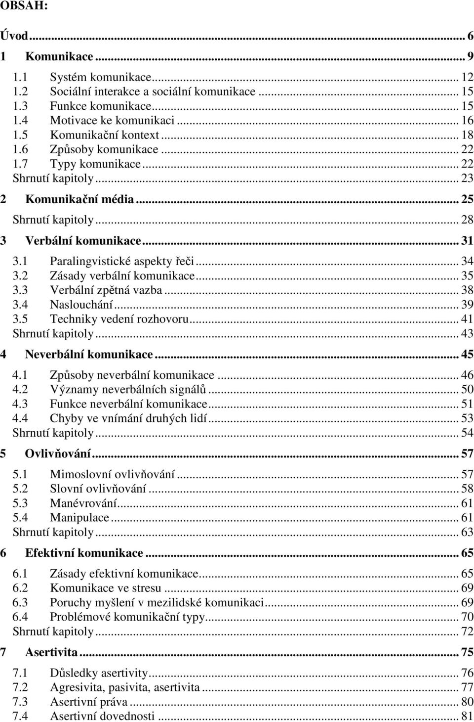 .. 34 3.2 Zásady verbální komunikace... 35 3.3 Verbální zpětná vazba... 38 3.4 Naslouchání... 39 3.5 Techniky vedení rozhovoru... 41 Shrnutí kapitoly... 43 4 Neverbální komunikace... 45 4.