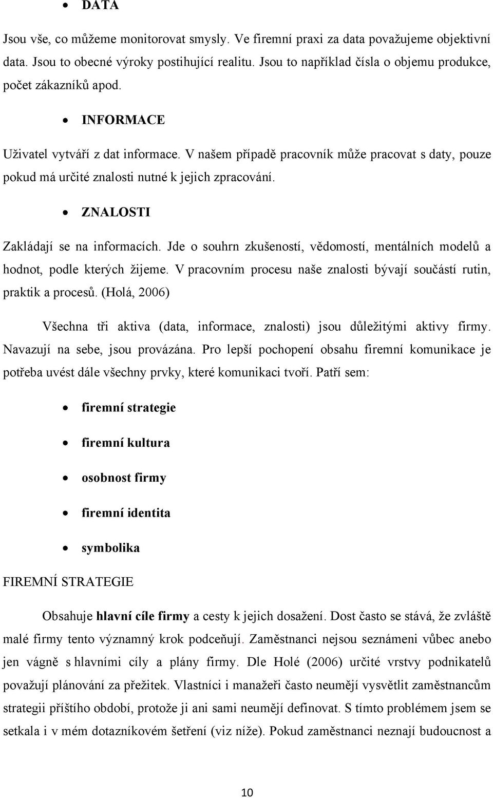 V našem případě pracovník můţe pracovat s daty, pouze pokud má určité znalosti nutné k jejich zpracování. ZNALOSTI Zakládají se na informacích.