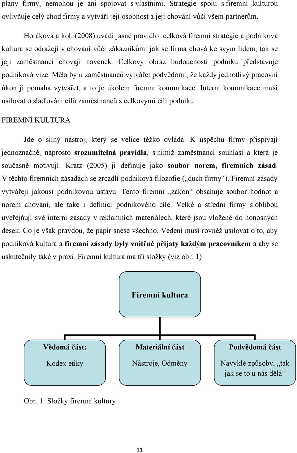 Celkový obraz budoucnosti podniku představuje podniková vize. Měla by u zaměstnanců vytvářet podvědomí, ţe kaţdý jednotlivý pracovní úkon ji pomáhá vytvářet, a to je úkolem firemní komunikace.