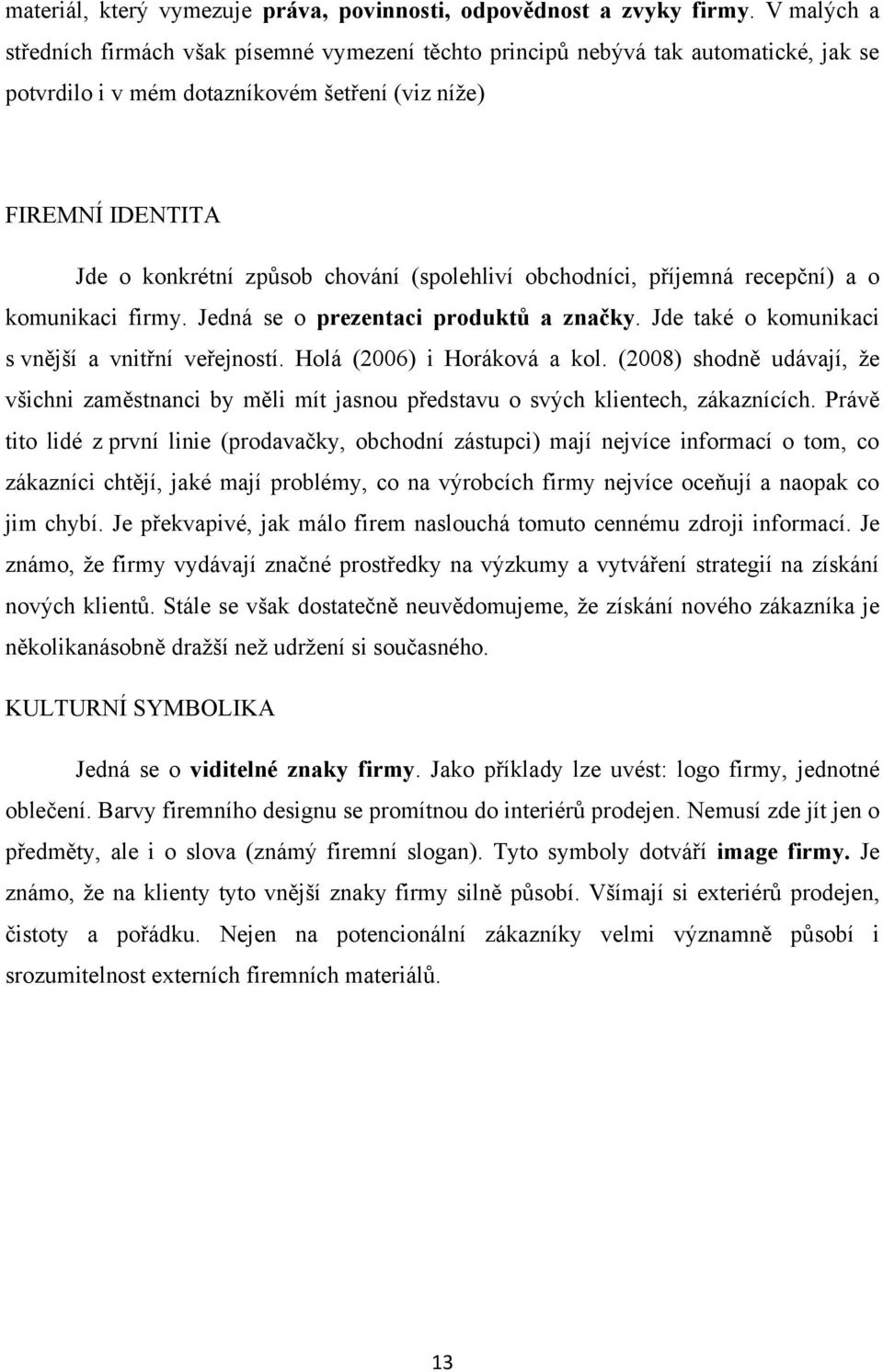 (spolehliví obchodníci, příjemná recepční) a o komunikaci firmy. Jedná se o prezentaci produktů a značky. Jde také o komunikaci s vnější a vnitřní veřejností. Holá (2006) i Horáková a kol.