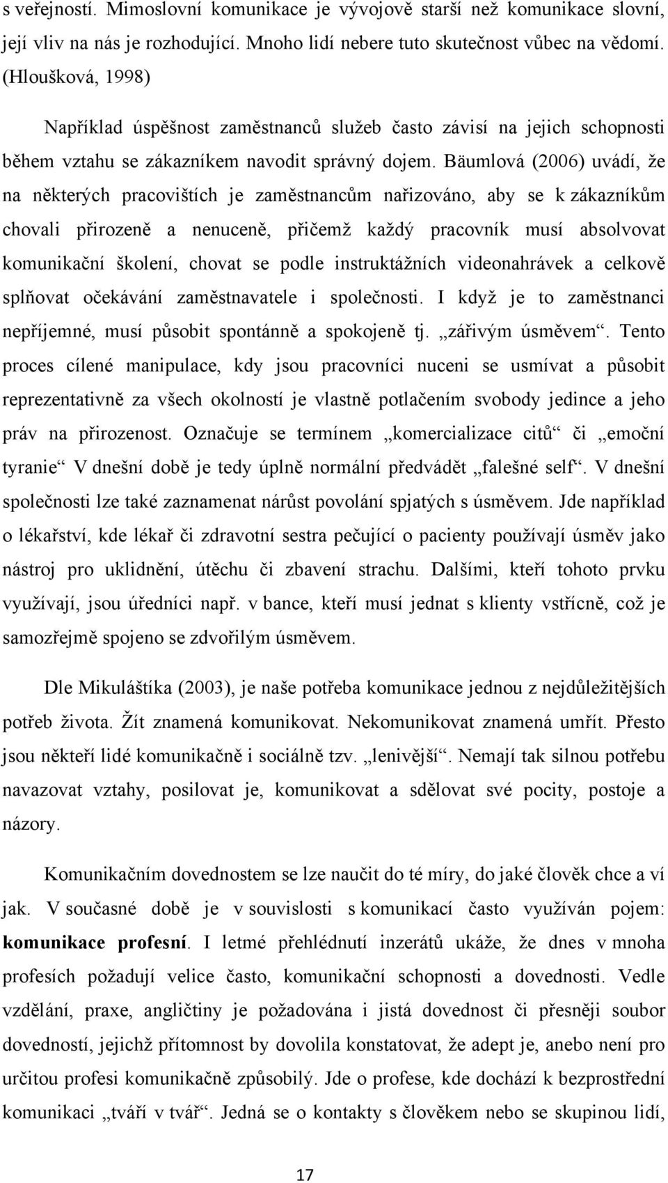 Bäumlová (2006) uvádí, ţe na některých pracovištích je zaměstnancům nařizováno, aby se k zákazníkům chovali přirozeně a nenuceně, přičemţ kaţdý pracovník musí absolvovat komunikační školení, chovat